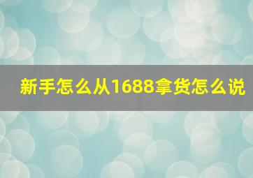 新手怎么从1688拿货怎么说