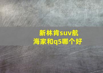 新林肯suv航海家和q5哪个好