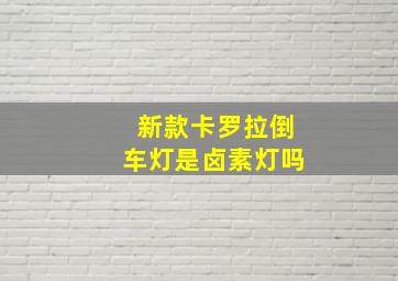 新款卡罗拉倒车灯是卤素灯吗