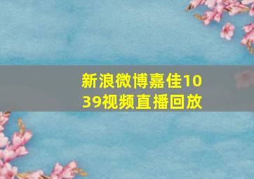 新浪微博嘉佳1039视频直播回放