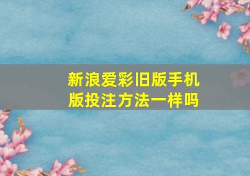 新浪爱彩旧版手机版投注方法一样吗