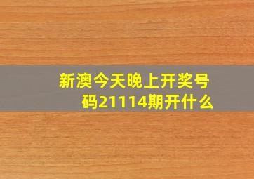 新澳今天晚上开奖号码21114期开什么