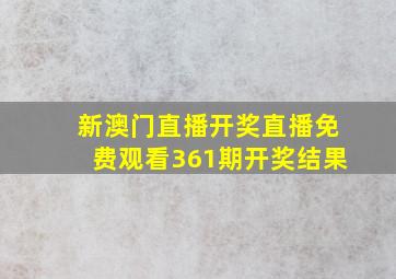 新澳门直播开奖直播免费观看361期开奖结果