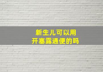 新生儿可以用开塞露通便的吗