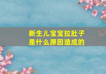 新生儿宝宝拉肚子是什么原因造成的