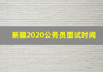 新疆2020公务员面试时间