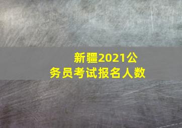 新疆2021公务员考试报名人数