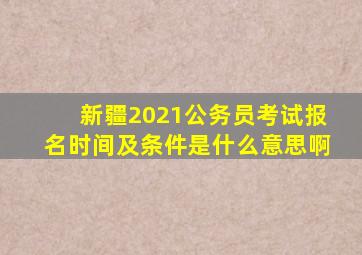 新疆2021公务员考试报名时间及条件是什么意思啊