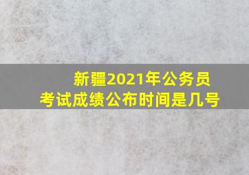 新疆2021年公务员考试成绩公布时间是几号