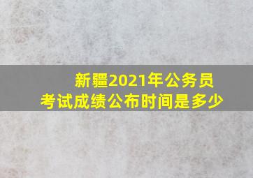 新疆2021年公务员考试成绩公布时间是多少