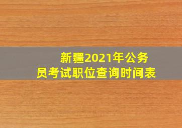 新疆2021年公务员考试职位查询时间表