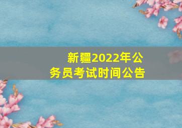 新疆2022年公务员考试时间公告