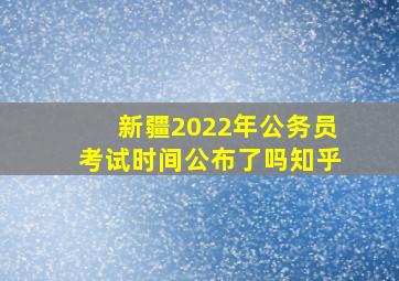 新疆2022年公务员考试时间公布了吗知乎