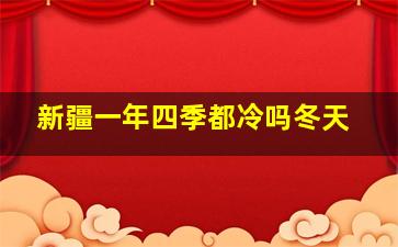 新疆一年四季都冷吗冬天