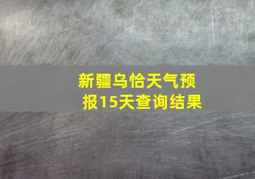 新疆乌恰天气预报15天查询结果