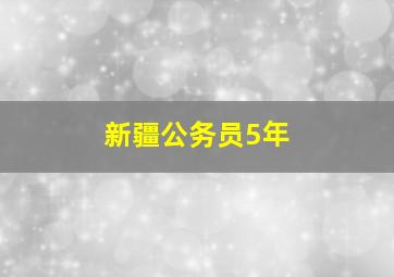 新疆公务员5年