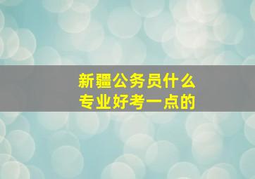 新疆公务员什么专业好考一点的