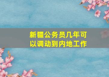 新疆公务员几年可以调动到内地工作