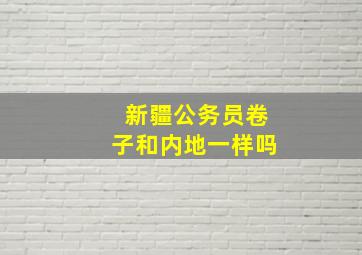 新疆公务员卷子和内地一样吗