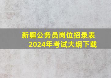 新疆公务员岗位招录表2024年考试大纲下载