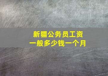 新疆公务员工资一般多少钱一个月