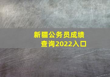 新疆公务员成绩查询2022入口