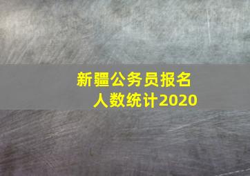 新疆公务员报名人数统计2020