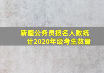 新疆公务员报名人数统计2020年级考生数量