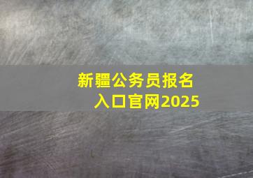 新疆公务员报名入口官网2025