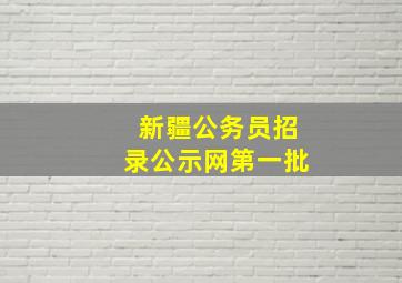 新疆公务员招录公示网第一批