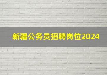 新疆公务员招聘岗位2024