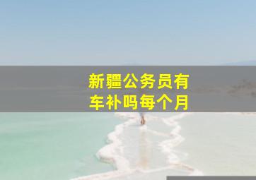 新疆公务员有车补吗每个月