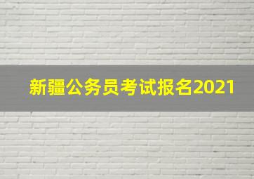 新疆公务员考试报名2021