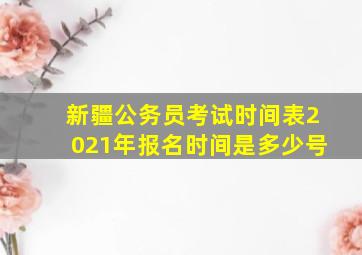 新疆公务员考试时间表2021年报名时间是多少号