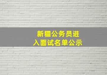 新疆公务员进入面试名单公示