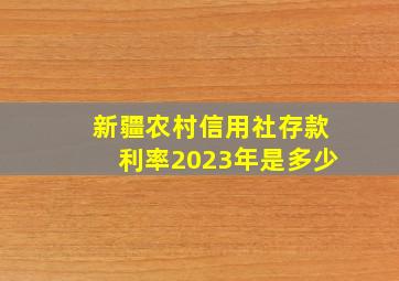 新疆农村信用社存款利率2023年是多少