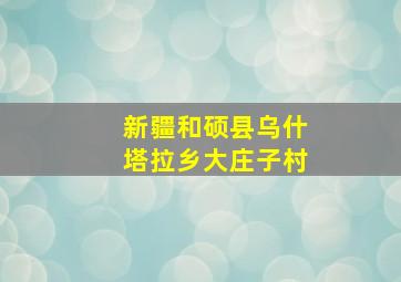 新疆和硕县乌什塔拉乡大庄子村