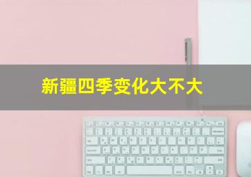 新疆四季变化大不大