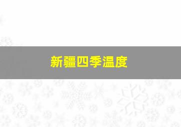 新疆四季温度