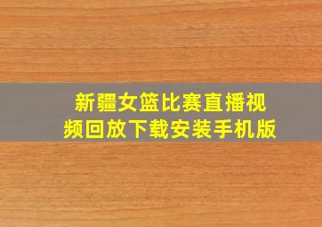 新疆女篮比赛直播视频回放下载安装手机版