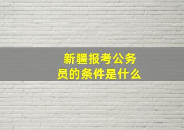 新疆报考公务员的条件是什么