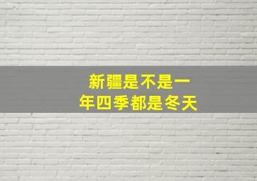 新疆是不是一年四季都是冬天