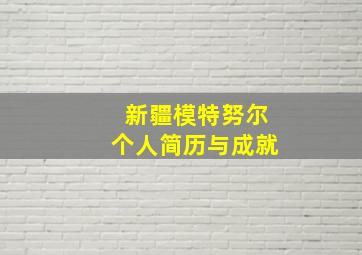 新疆模特努尔个人简历与成就