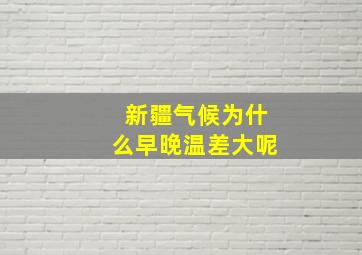 新疆气候为什么早晚温差大呢