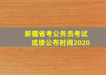 新疆省考公务员考试成绩公布时间2020