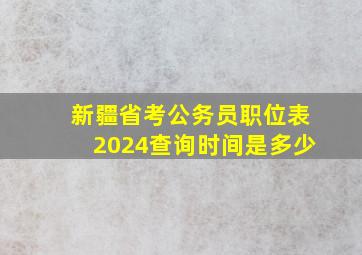 新疆省考公务员职位表2024查询时间是多少