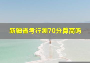 新疆省考行测70分算高吗