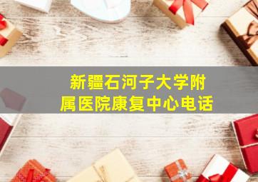 新疆石河子大学附属医院康复中心电话