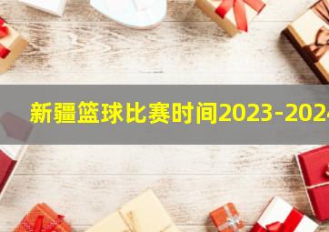 新疆篮球比赛时间2023-2024