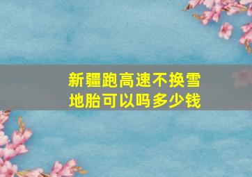 新疆跑高速不换雪地胎可以吗多少钱